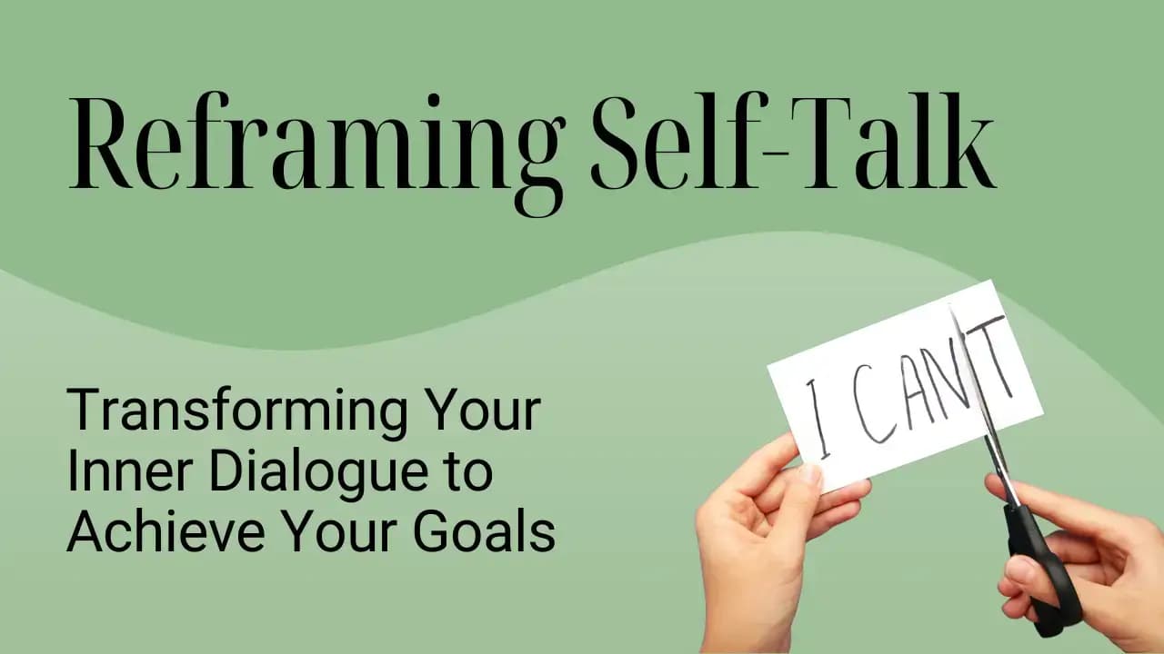Reframe Self-Talk: Transforming Your Inner Dialogue to Achieve Your Goals