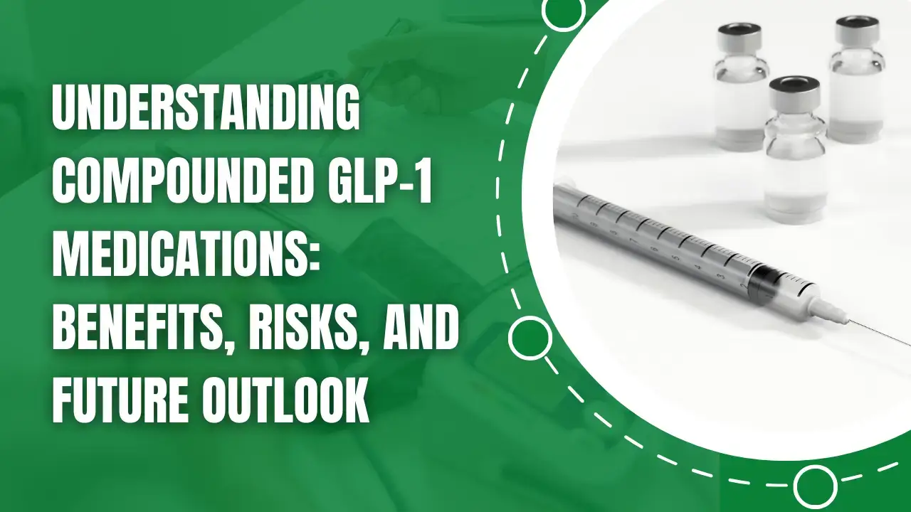 Understanding Compounded GLP-1 Medications: Benefits, Risks, and Future Outlook